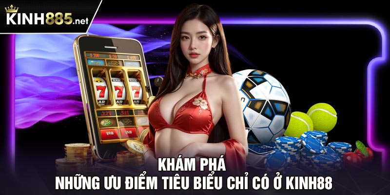 Khám phá những ưu điểm tiêu biểu chỉ có ở Kinh88 