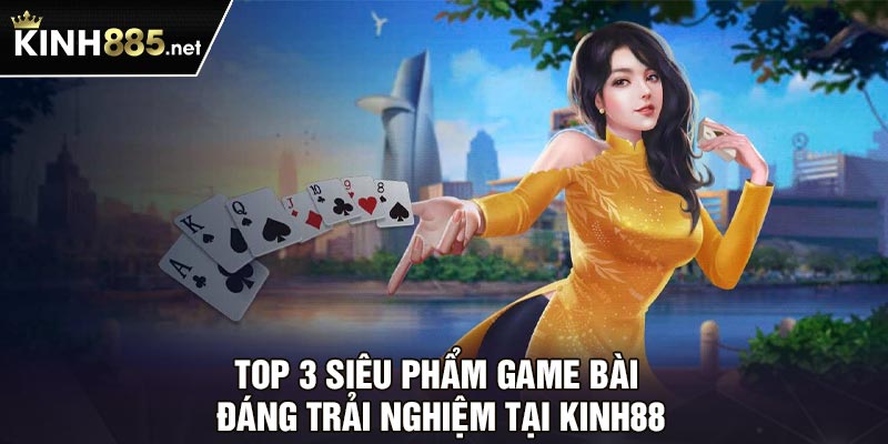 Top 3 siêu phẩm game bài đáng trải nghiệm tại Kinh88